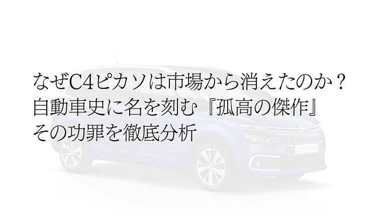 なぜC4ピカソは市場から消えたのか？自動車史に名を刻む『孤高の傑作』その功罪を徹底分析