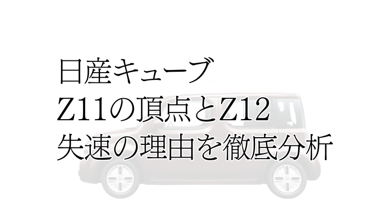 日産キューブ、Z11の頂点とZ12失速の理由を徹底分析