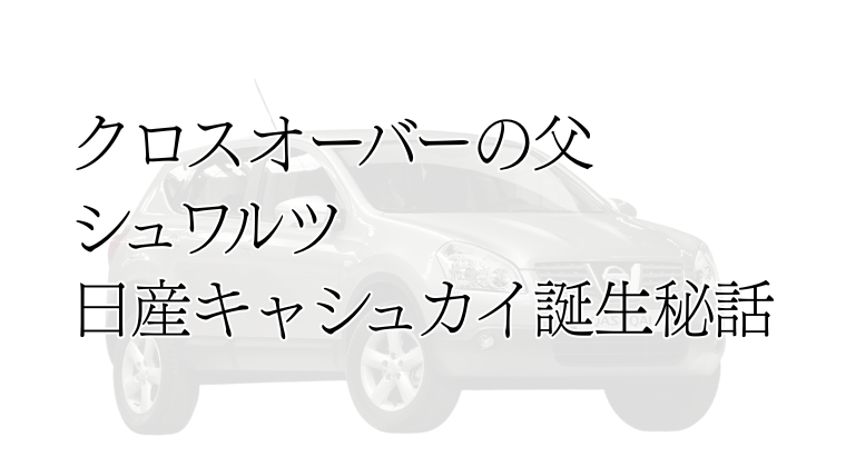 クロスオーバーの父、シュワルツ。日産キャシュカイ誕生秘話。