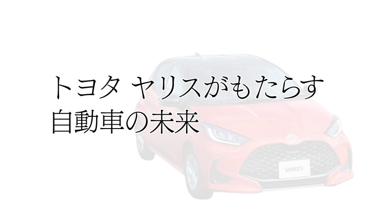 進化し続けるコンパクトの王者：トヨタ ヤリスがもたらす自動車の未来