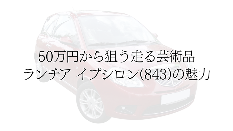 50万円から狙う走る芸術品。ランチア イプシロン(843)の魅力