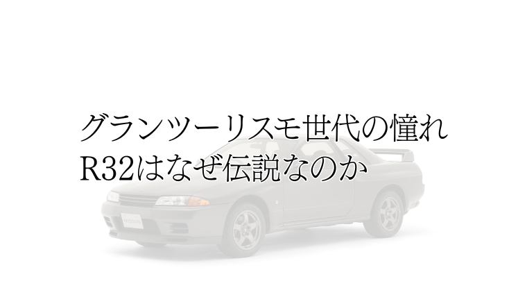 グランツーリスモ世代の憧れ。R32はなぜ伝説なのか